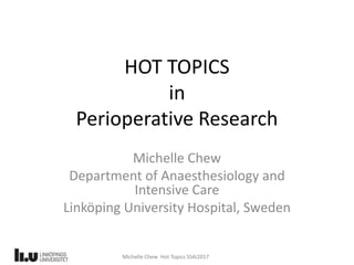 Michelle Chew Hot Topics SSAI2017
HOT TOPICS
in
Perioperative Research
Michelle Chew
Department of Anaesthesiology and
Intensive Care
Linköping University Hospital, Sweden
 