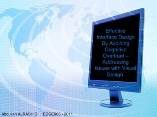 Effective Interface Design By Avoiding Cognitive Overload – Addressing issues with Visual Design  Abdullah ALRASHIDI  EDGE903 - 2011  