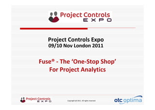 Copyright @ 2011. All rights reserved
Fuse® ‐ The ‘One‐Stop Shop’
For Project Analytics
Project Controls Expo
09/10 Nov London 2011
 