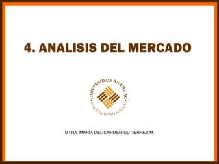 4. ANALISIS DEL MERCADO




     MTRA. MARIA DEL CARMEN GUTIERREZ M.
 