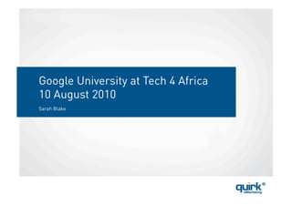 Google University at Tech 4 Africa
10 August 2010
Sarah Blake
 