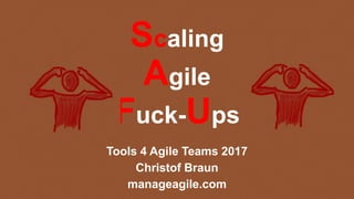 Scaling
Agile
Fuck-Ups
Tools 4 Agile Teams 2017
Christof Braun
manageagile.com
 