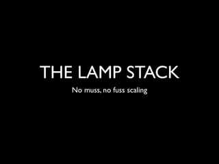 THE LAMP STACK
   No muss, no fuss scaling
 
