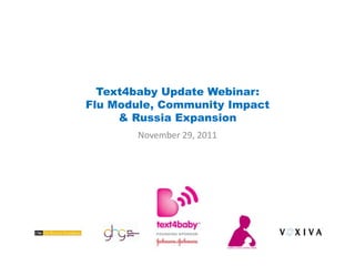 Text4baby Update Webinar:
Flu Module, Community Impact
     & Russia Expansion
       November 29, 2011
 