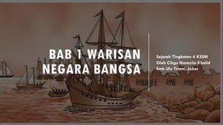 BAB 1 WARISAN
NEGARA BANGSA
Sejarah Tingkatan 4 KSSM
Oleh Cikgu Norazila Khalid
Smk Ulu Tiram, Johor
 