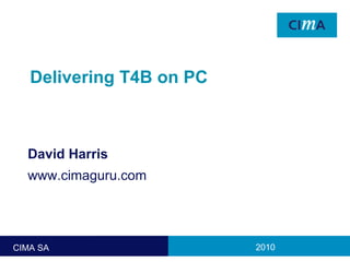 Delivering T4B on PC David Harris www.cimaguru.com 