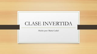 CLASE INVERTIDA
Hecho por: María Cediel
 