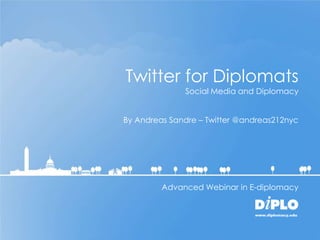 Twitter for Diplomats
              Social Media and Diplomacy


By Andreas Sandre – Twitter @andreas212nyc




         Advanced Webinar in E-diplomacy
 
