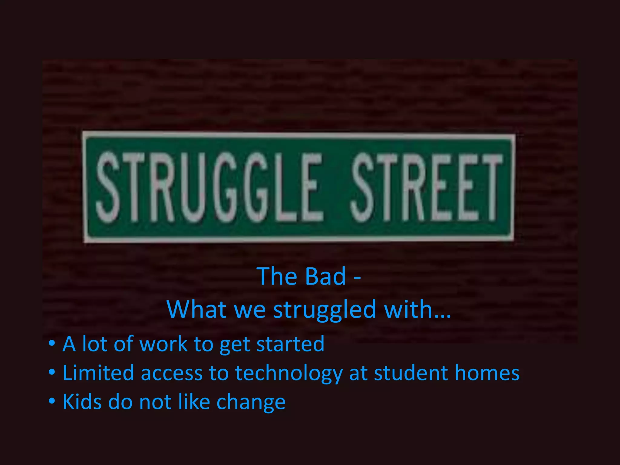The Bad -
What we struggled with…
• A lot of work to get started
• Limited access to technology at student homes
• Kids do not like change
 