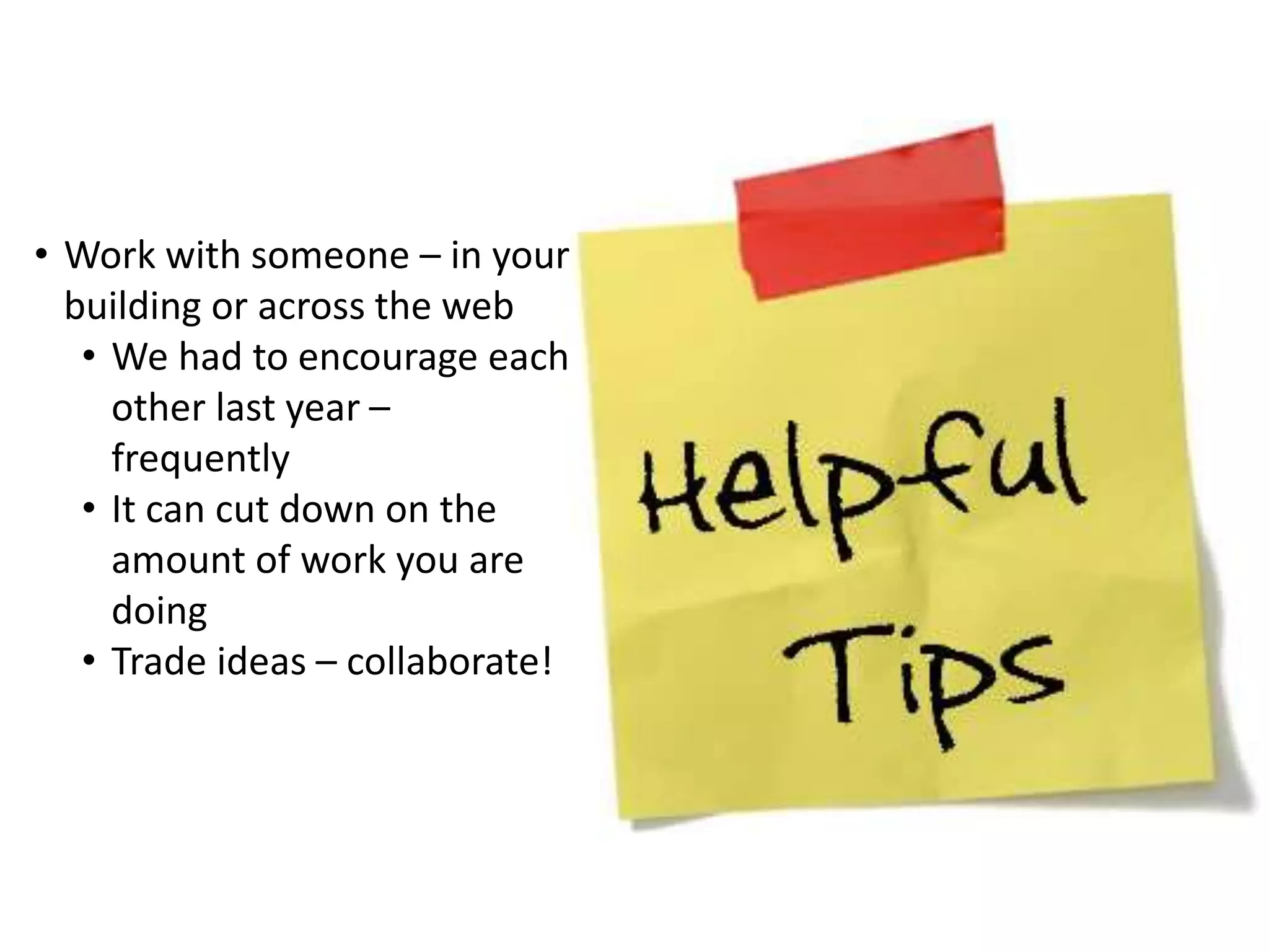 • Work with someone – in your
building or across the web
• We had to encourage each
other last year –
frequently
• It can cut down on the
amount of work you are
doing
• Trade ideas – collaborate!
 