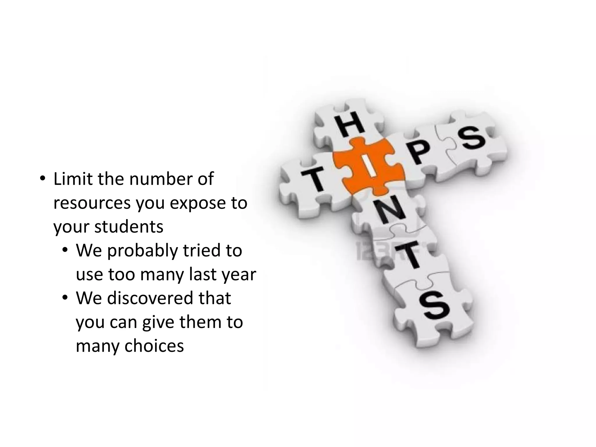 • Limit the number of
resources you expose to
your students
• We probably tried to
use too many last year
• We discovered that
you can give them to
many choices
 