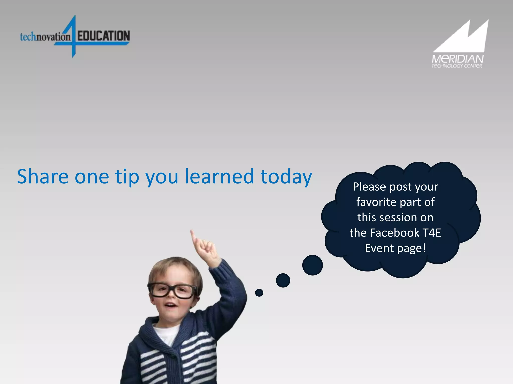 Share one tip you learned today Please post your
favorite part of
this session on
the Facebook T4E
Event page!
 