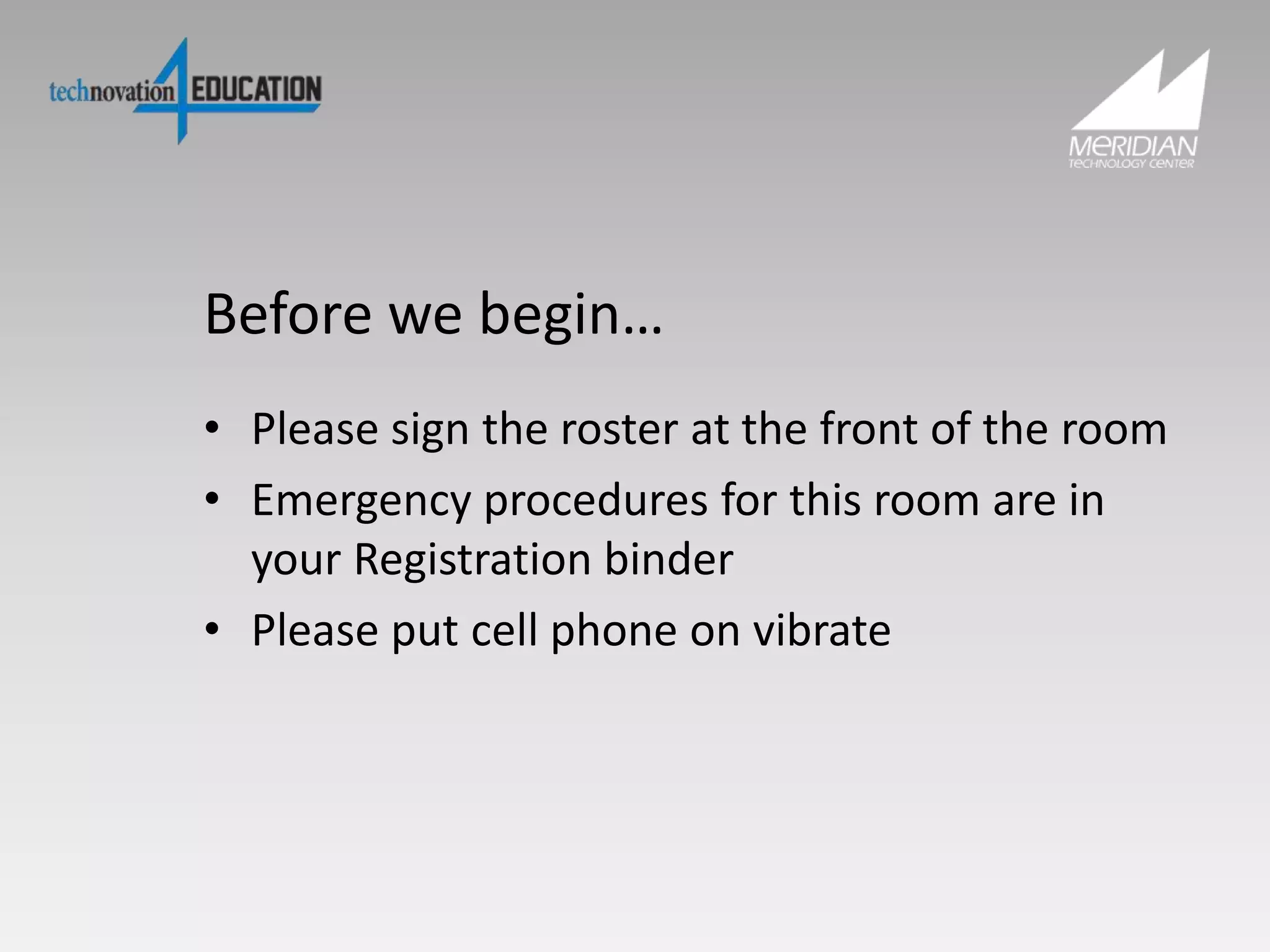 Before we begin…
• Please sign the roster at the front of the room
• Emergency procedures for this room are in
your Registration binder
• Please put cell phone on vibrate
 