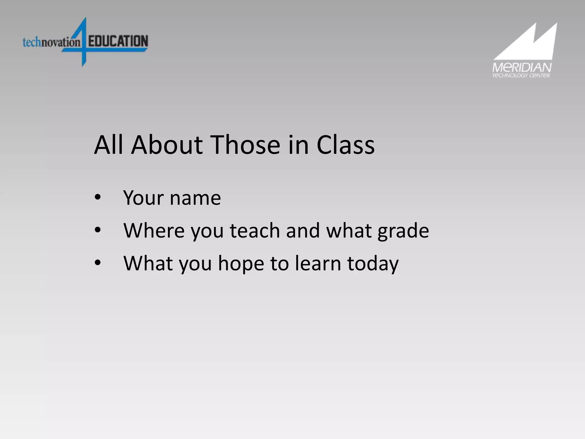 All About Those in Class
• Your name
• Where you teach and what grade
• What you hope to learn today
 