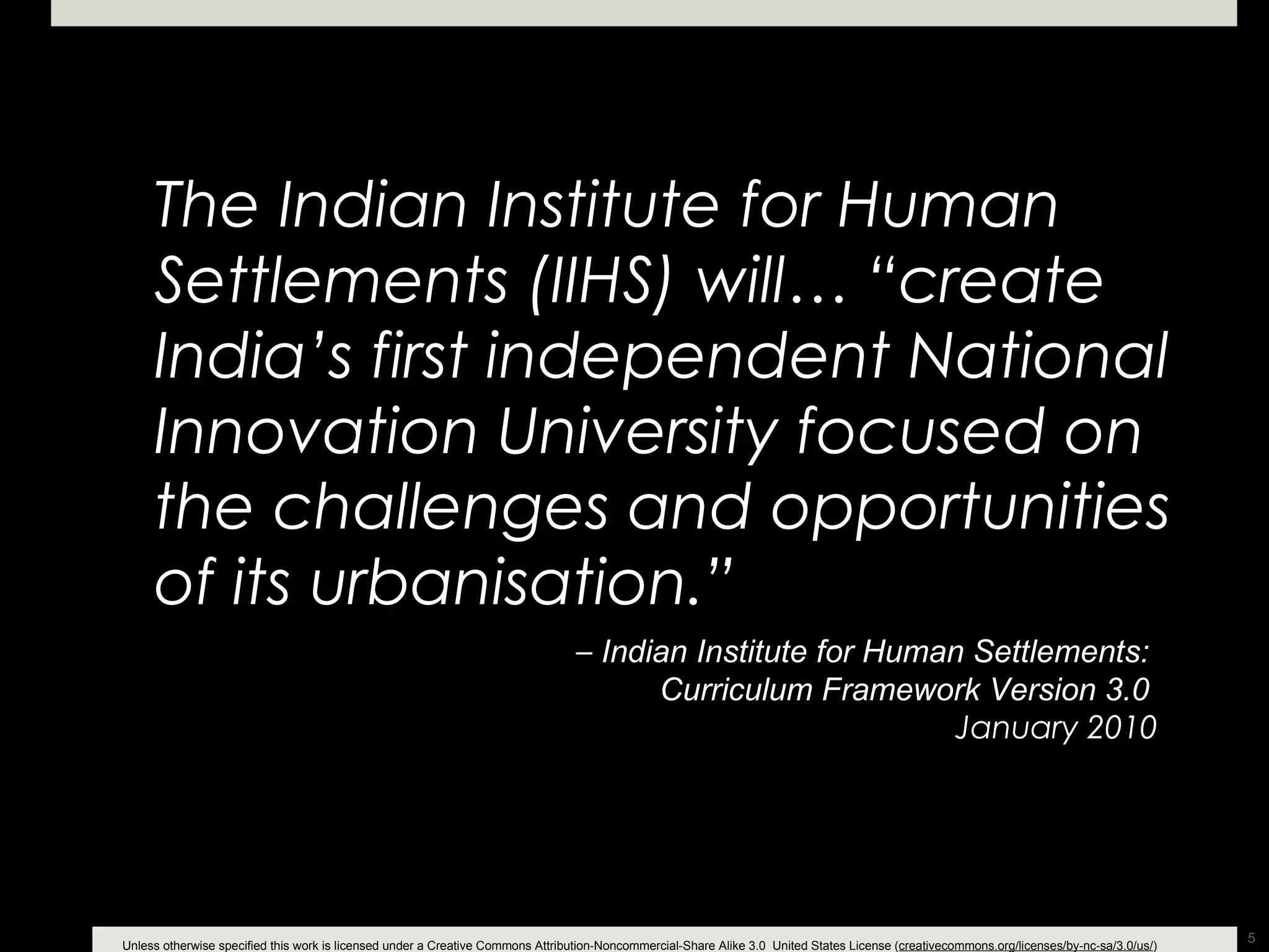 The Indian Institute for Human Settlements (IIHS) will… “create India’s first independent National Innovation University focused on the challenges and opportunities of its urbanisation.” –  Indian Institute for Human Settlements:  Curriculum Framework Version 3.0   January 2010 