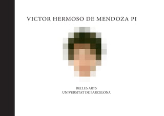 Víctor Hermoso de Mendoza Pi 1
VICTOR HERMOSO DE MENDOZA PI
BELLES ARTS
UNIVERSITAT DE BARCELONA
 