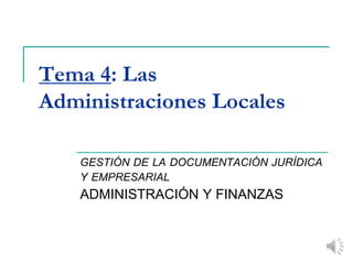 Tema 4: Las
Administraciones Locales
GESTIÓN DE LA DOCUMENTACIÓN JURÍDICA
Y EMPRESARIAL
ADMINISTRACIÓN Y FINANZAS
 