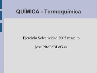 QUÍMICA - Termoquímica Ejercicio Selectividad 2005 resuelto jose.PRoFeBLoG.es 