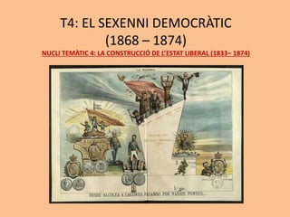 T4: EL SEXENNI DEMOCRÀTIC
(1868 – 1874)
NUCLI TEMÀTIC 4: LA CONSTRUCCIÓ DE L’ESTAT LIBERAL (1833– 1874)
 