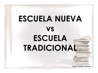 ESCUELA NUEVA
      vs
   ESCUELA
 TRADICIONAL
           Sergio R. Balderas Miranda
 