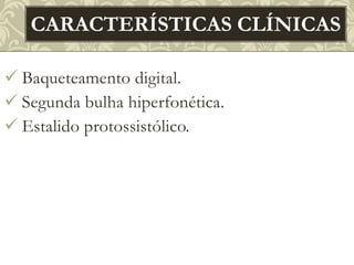  Baqueteamento digital.
 Segunda bulha hiperfonética.
 Estalido protossistólico.
CARACTERÍSTICAS CLÍNICAS
 