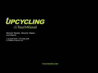 Remind People, Recycle Waste.
touch4good

T_02.6349.9006 / 070.8268.2068
E_T4G@touch4good.com




                                 TOUCH4GOOD.COM
 
