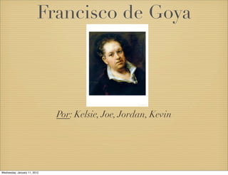 Francisco de Goya




                              Por: Kelsie, Joe, Jordan, Kevin




Wednesday, January 11, 2012
 