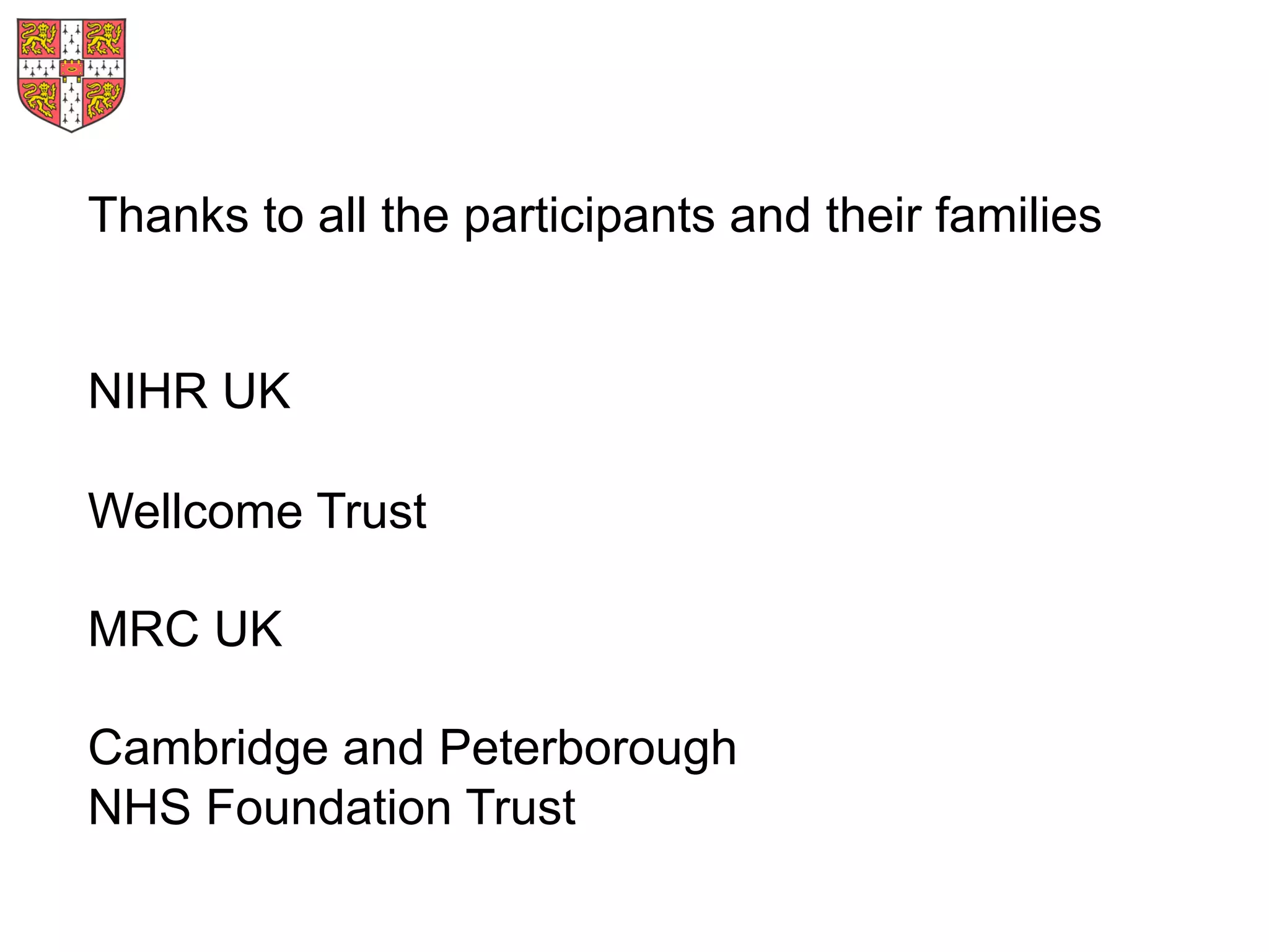 Thanks to all the participants and their families
NIHR UK
Wellcome Trust
MRC UK
Cambridge and Peterborough
NHS Foundation Trust
 