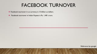 FACEBOOK TURNOVER
❖ Facebook tournover in us currency is 13 billion us dollars.
❖ Facebook tournover in Indian Rupees is R...