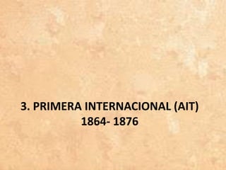 3. PRIMERA INTERNACIONAL (AIT)
1864- 1876
 