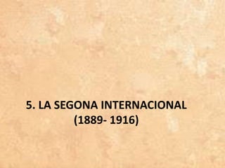 5. LA SEGONA INTERNACIONAL
(1889- 1916)
 