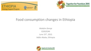 Food consumption changes in Ethiopia
Mekdim Dereje
ESSP/EDRI
June 15th, 2015
Addis Ababa, Ethiopia
Institution logo
here
 