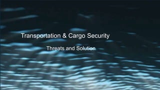 Transportation & Cargo Security
Threats and Solution
 