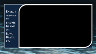 ENERGY
PRODUCTION
AT
THUMS
ISLAND
IN
LONG
BEACH,
CA
 