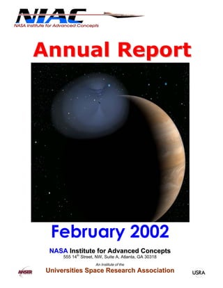 February 2002 
NASA Institute for Advanced Concepts 
555 14th Street, NW, Suite A, Atlanta, GA 30318 
An Institute of the 
Universities Space Research Association 
Annual Report 
 