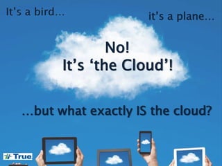 …but what exactly IS the cloud?
it’s a plane…
No!
It’s ‘the Cloud’!
 