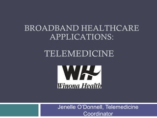 BROADBAND HEALTHCARE
APPLICATIONS:

TELEMEDICINE

Jenelle O’Donnell, Telemedicine
Coordinator

 