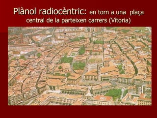 Plànol radiocèntric:  en torn a una  plaça central de la parteixen carrers (Vitoria) ‏ 