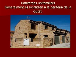 Habitatges unifamiliars Generalment es localitzen a la perifèria de la ciutat. 