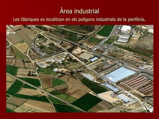 Àrea industrial Les fàbriques es localitzen en els polígons industrials de la perifèria . 