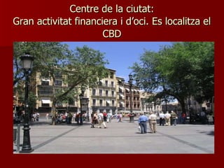 Centre de la ciutat: Gran activitat financiera i d’oci. Es localitza el CBD 