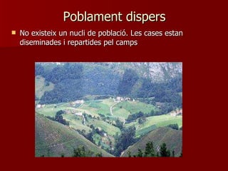 Poblament dispers No existeix un nucli de població. Les cases estan diseminades i repartides pel camps 