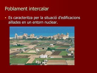 Poblament intercalar Es caracteritza per la situació d’edificacions aïllades en un entorn nuclear. 