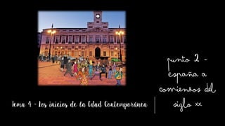 Tema 4 - Los inicios de la Edad Contemporánea
Punto 2 -
España a
comienzos del
siglo XX
 