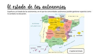 El estado de las autonomías
España es un Estado de las autonomías, en el que las comunidades autónomas pueden gestionar aspectos como
la sanidad y la educación.