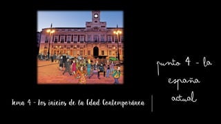 Tema 4 - Los inicios de la Edad Contemporánea
Punto 4 - La
España
actual
 