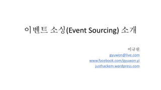 이벤트 소싱(Event Sourcing) 소개
이규원
gyuwon@live.com
www.facebook.com/gyuwon.yi
justhackem.wordpress.com
 