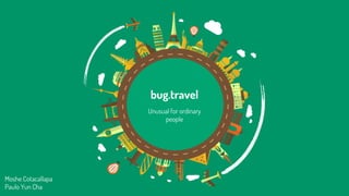 bug.travel
Unusual for ordinary
people
Moshe Cotacallapa
Paulo Yun Cha
 