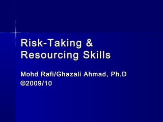 Risk-Taking &
Resourcing Skills
Mohd Rafi/Ghazali Ahmad, Ph.D
©2009/10

 