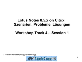 Lotus Notes 8.5.x on Citrix:
            Szenarien, Probleme, Lösungen

             Workshop Track 4 – Session 1




Christian Henseler (info@henseler.org)
                                             1
 